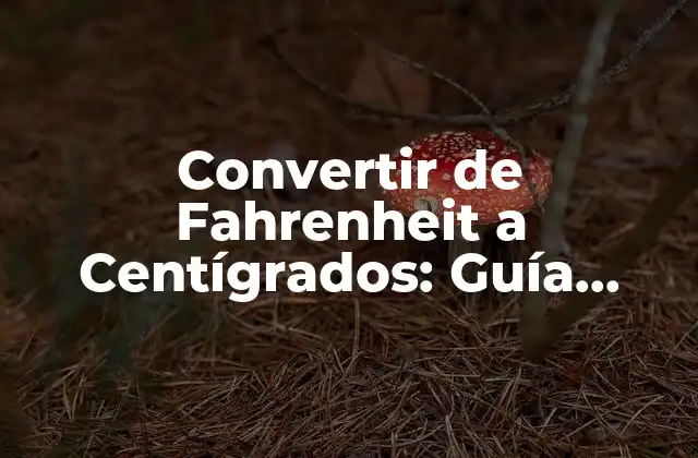 Convertir de Fahrenheit a Centígrados: Guía Completa