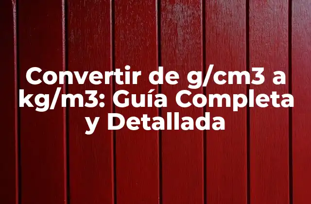 Convertir de G/cm3 a Kg/m3: Guía Completa y Detallada