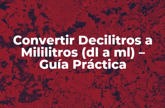 Convertir Decilitros a Mililitros (dl a Ml) – Guía Práctica
