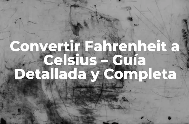 Convertir Fahrenheit a Celsius – Guía Detallada y Completa