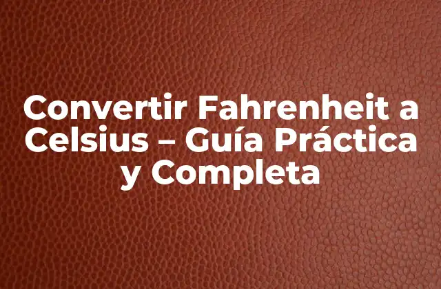 ¿Por qué es importante convertir Fahrenheit a Celsius?