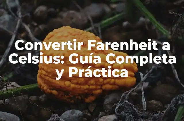 Convertir Farenheit a Celsius: Guía Completa y Práctica
