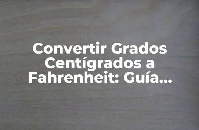 Convertir Grados Centígrados a Fahrenheit: Guía Completa para la Conversión de Temperatura