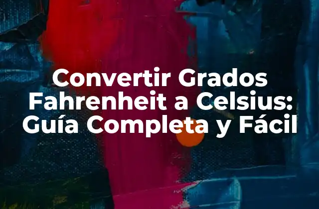 Convertir Grados Fahrenheit a Celsius: Guía Completa y Fácil