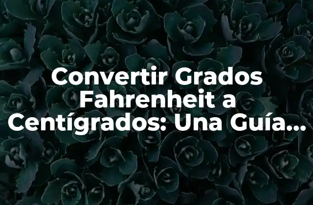 Convertir Grados Fahrenheit a Centígrados: una Guía Completa