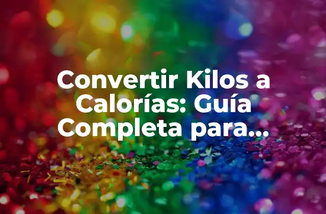 Convertir Kilos a Calorías: Guía Completa para Entender la Relación entre Peso y Energía