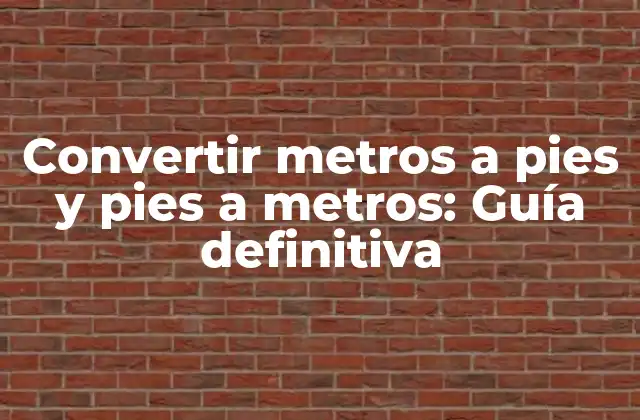 Convertir Metros a Pies y Pies a Metros: Guía Definitiva