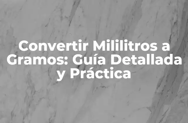 Convertir Mililitros a Gramos: Guía Detallada y Práctica