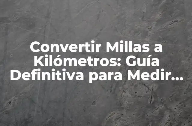 Convertir Millas a Kilómetros: Guía Definitiva para Medir Distancias