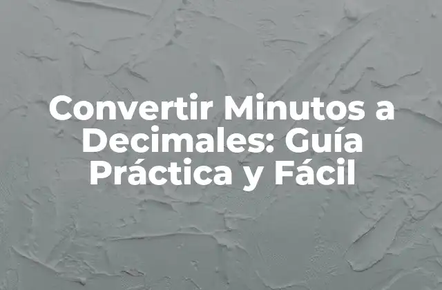 Convertir Minutos a Decimales: Guía Práctica y Fácil