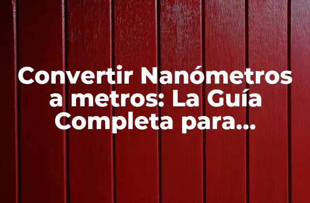 Convertir Nanómetros a Metros: la Guía Completa para Entender las Unidades de Medida