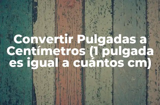 Convertir Pulgadas a Centímetros (1 Pulgada es Igual a Cuántos Cm)