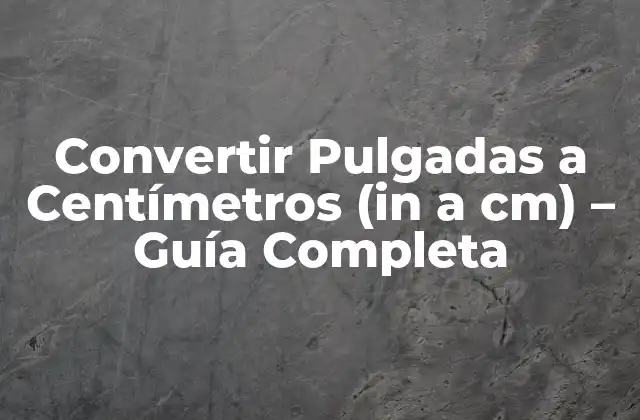 Convertir Pulgadas a Centímetros (in a Cm) – Guía Completa