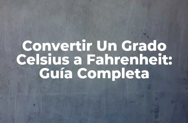 Convertir un Grado Celsius a Fahrenheit: Guía Completa