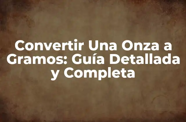 Convertir una Onza a Gramos: Guía Detallada y Completa