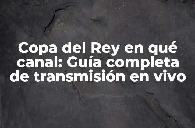 Copa Del Rey en Qué Canal: Guía Completa de Transmisión en Vivo
