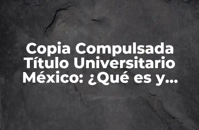 Copia Compulsada Título Universitario México: ¿qué es y Cómo Obtenerla?