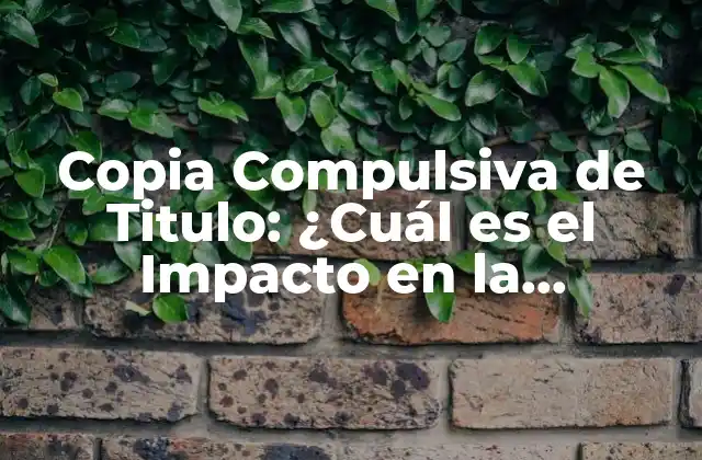 Copia Compulsiva de Titulo: ¿cuál es el Impacto en la Originalidad y la Creatividad?