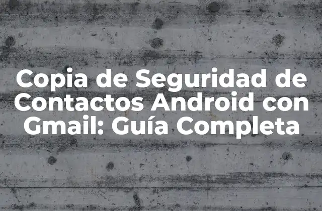 Copia de Seguridad de Contactos Android con Gmail: Guía Completa