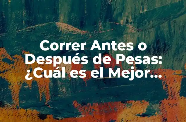 Correr Antes o Después de Pesas: ¿cuál es el Mejor Momento?