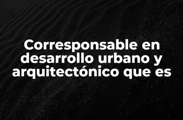 Corresponsable en Desarrollo Urbano y Arquitectónico que es
