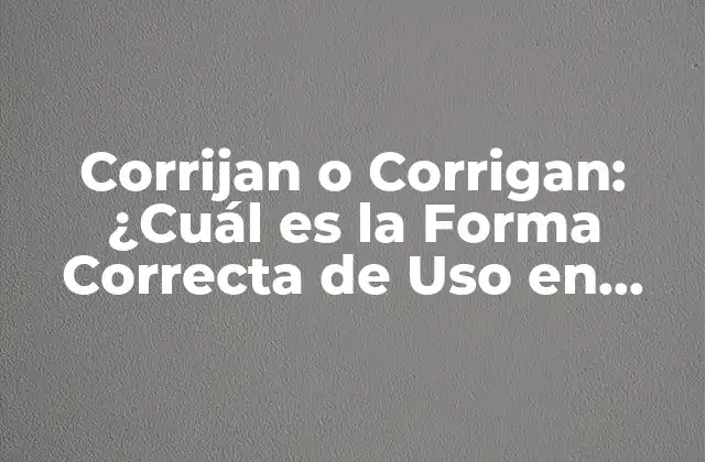 Corrijan o Corrigan: ¿cuál es la Forma Correcta de Uso en Español?