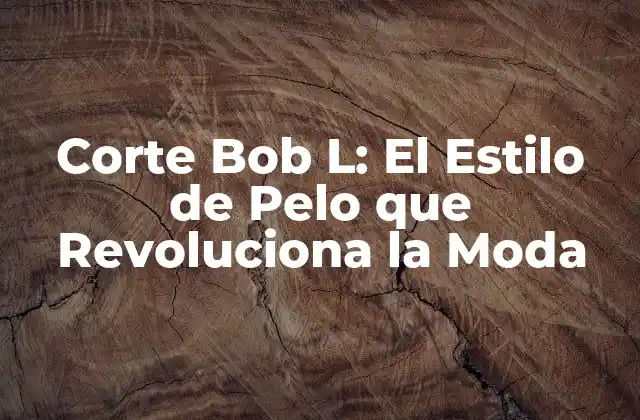 Orígenes del Corte Bob L: De la Época de Oro de Hollywood a la Actualidad