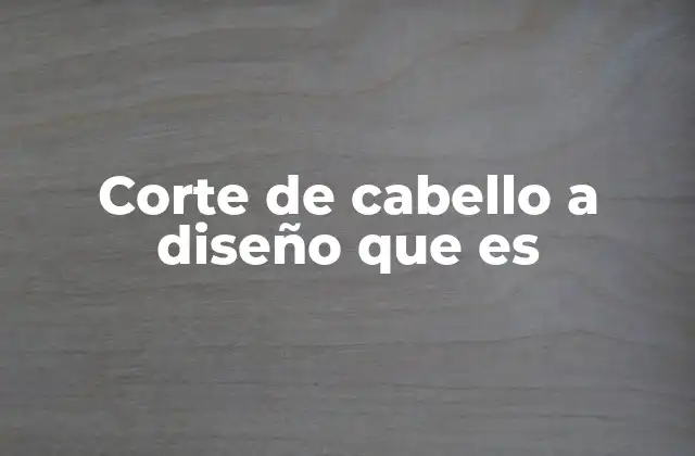 Corte de Cabello a Diseño que es