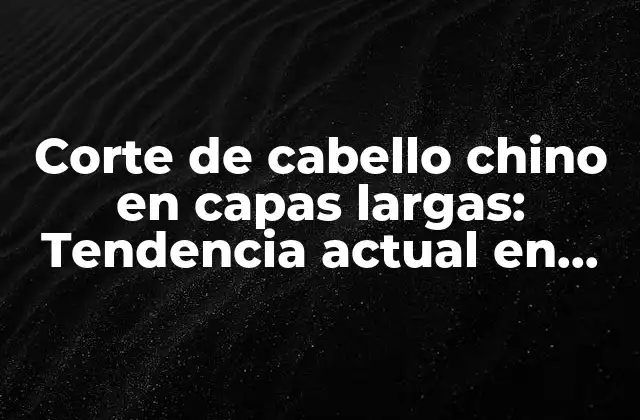Corte de Cabello Chino en Capas Largas: Tendencia Actual en Peinados Femeninos