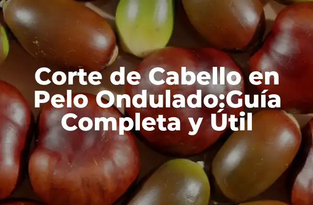 Corte de Cabello en Pelo Ondulado:guía Completa y Útil