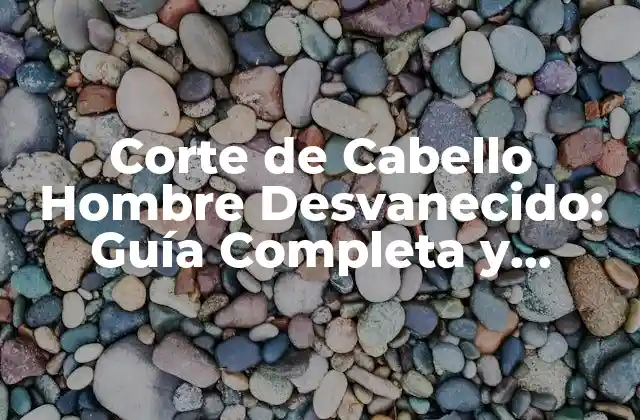 Corte de Cabello Hombre Desvanecido: Guía Completa y Tendencias