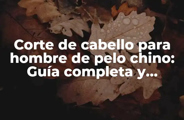 Corte de Cabello para Hombre de Pelo Chino: Guía Completa y Últimas Tendencias