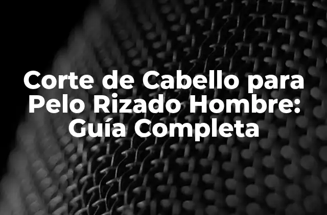 Corte de Cabello para Pelo Rizado Hombre: Guía Completa
