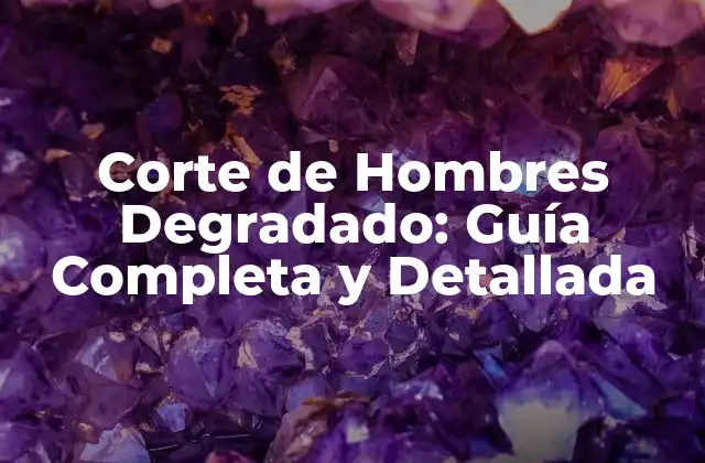 Corte de Hombres Degradado: Guía Completa y Detallada