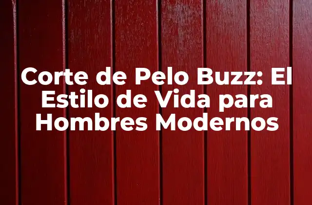 Corte de Pelo Buzz: el Estilo de Vida para Hombres Modernos