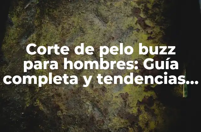 Corte de Pelo Buzz para Hombres: Guía Completa y Tendencias Actuales