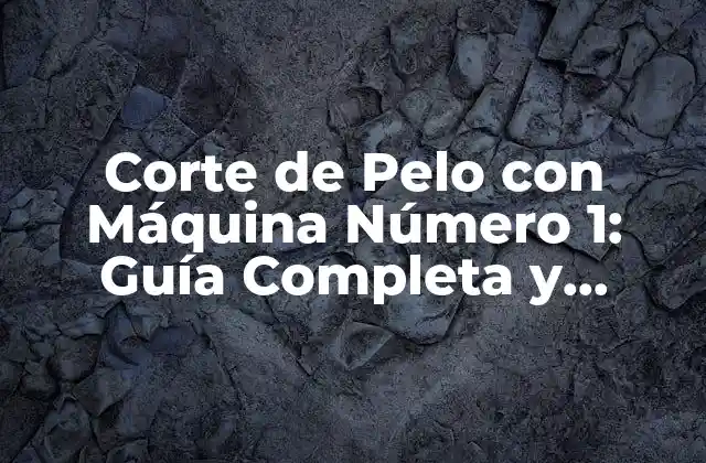 Corte de Pelo con Máquina Número 1: Guía Completa y Detallada