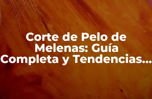 Corte de Pelo de Melenas: Guía Completa y Tendencias 2023