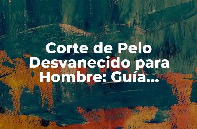 Corte de Pelo Desvanecido para Hombre: Guía Completa y Tendencias