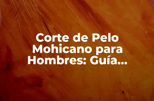 Corte de Pelo Mohicano para Hombres: Guía Completa y Estilos