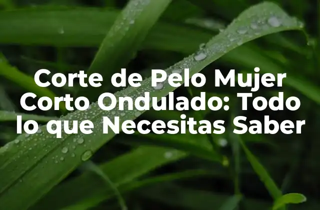 Corte de Pelo Mujer Corto Ondulado: Todo Lo que Necesitas Saber