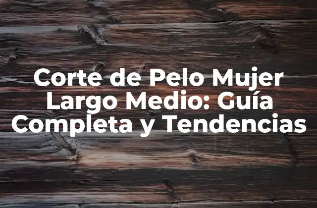 Corte de Pelo Mujer Largo Medio: Guía Completa y Tendencias 2 Características del Corte de Pelo Mujer Largo Medio