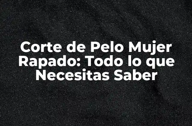 Corte de Pelo Mujer Rapado: Todo Lo que Necesitas Saber