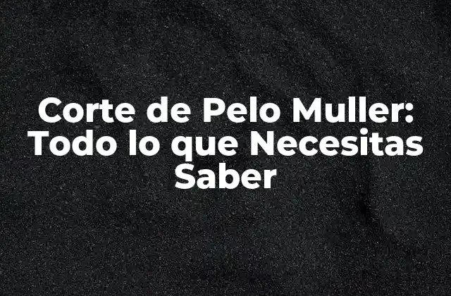 Corte de Pelo Muller: Todo Lo que Necesitas Saber