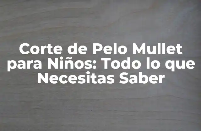 Corte de Pelo Mullet para Niños: Todo Lo que Necesitas Saber