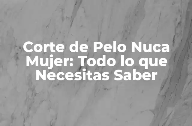 Corte de Pelo Nuca Mujer: Todo Lo que Necesitas Saber