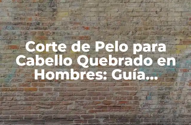 Corte de Pelo para Cabello Quebrado en Hombres: Guía Completa