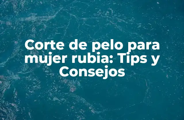 Corte de Pelo para Mujer Rubia: Tips y Consejos 2 Características del pelo rubio