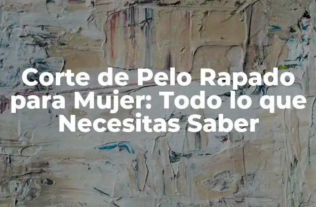 Corte de Pelo Rapado para Mujer: Todo Lo que Necesitas Saber