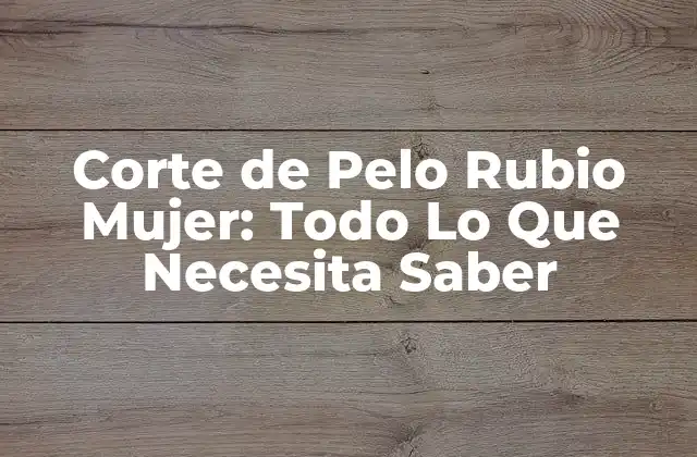 Corte de Pelo Rubio Mujer: Todo Lo que Necesita Saber